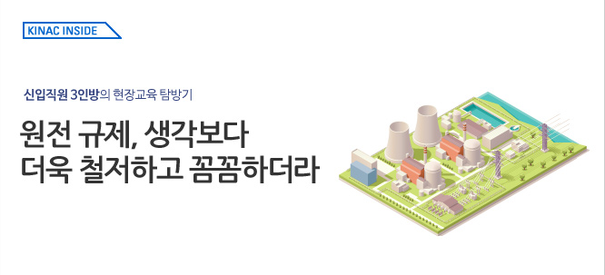 kinac inside_원전, 생각보다 훨씬 안전하더라 신입직원 3인방의 현장교육 탐방기