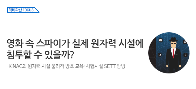 핵비확산 Focus_영화 속 스파이가 실제 원자력 시설에 침투할 수 있을까?KINAC의 원자력 시설 물리적 방호 교육·시험시설 SETT 탐방